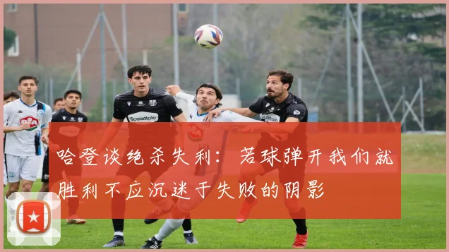 哈登谈绝杀失利：若球弹开我们就胜利不应沉迷于失败的阴影