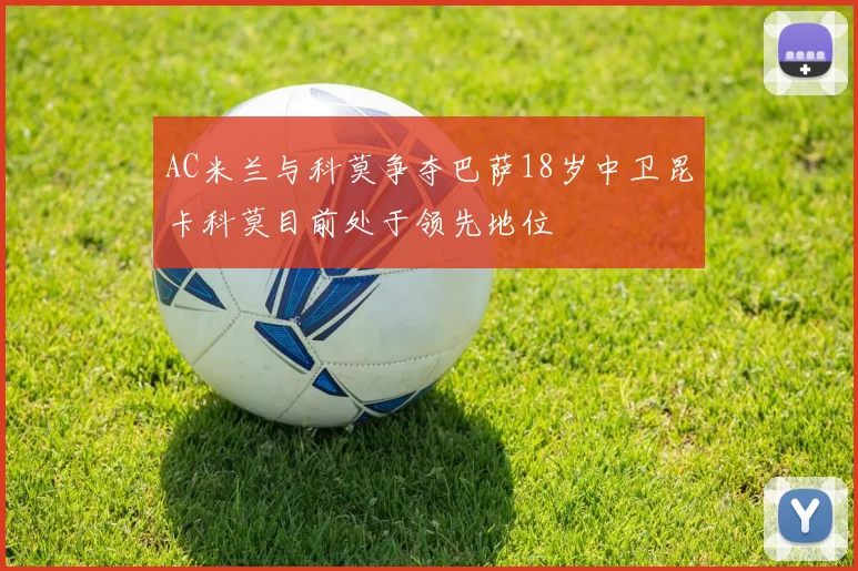 AC米兰与科莫争夺巴萨18岁中卫昆卡科莫目前处于领先地位