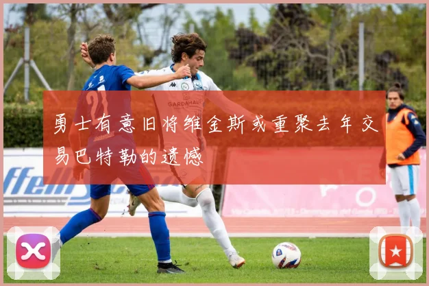 勇士有意旧将维金斯或重聚去年交易巴特勒的遗憾