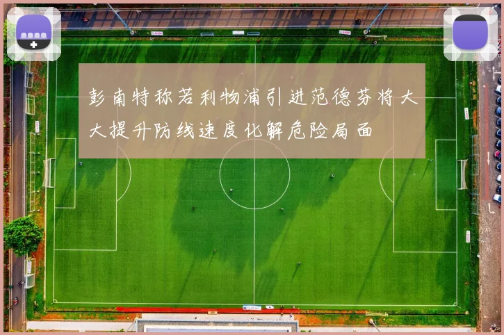 彭南特称若利物浦引进范德芬将大大提升防线速度化解危险局面