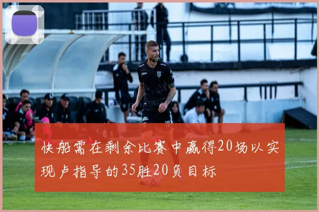 快船需在剩余比赛中赢得20场以实现卢指导的35胜20负目标