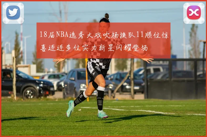 18届NBA选秀大戏吹杨换队11顺位惊喜连连多位实力新星闪耀登场