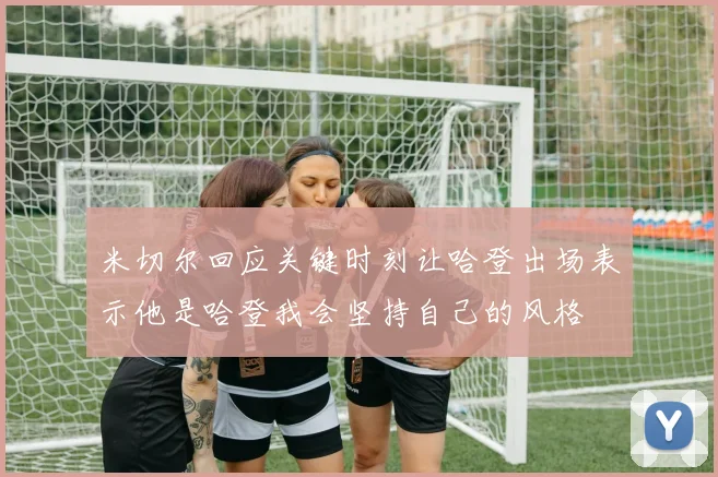 米切尔回应关键时刻让哈登出场表示他是哈登我会坚持自己的风格