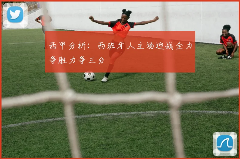 西甲分析：西班牙人主场迎战全力争胜力争三分