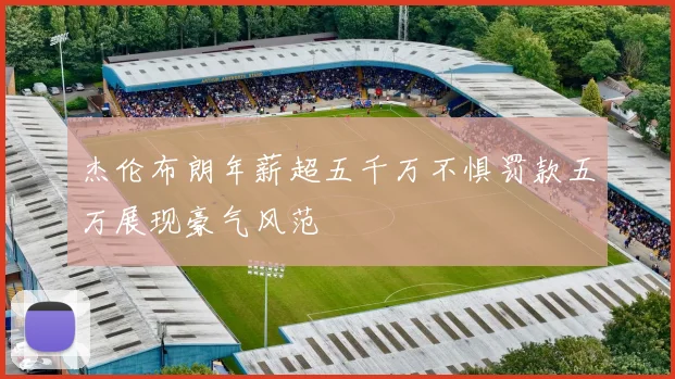 杰伦布朗年薪超五千万不惧罚款五万展现豪气风范